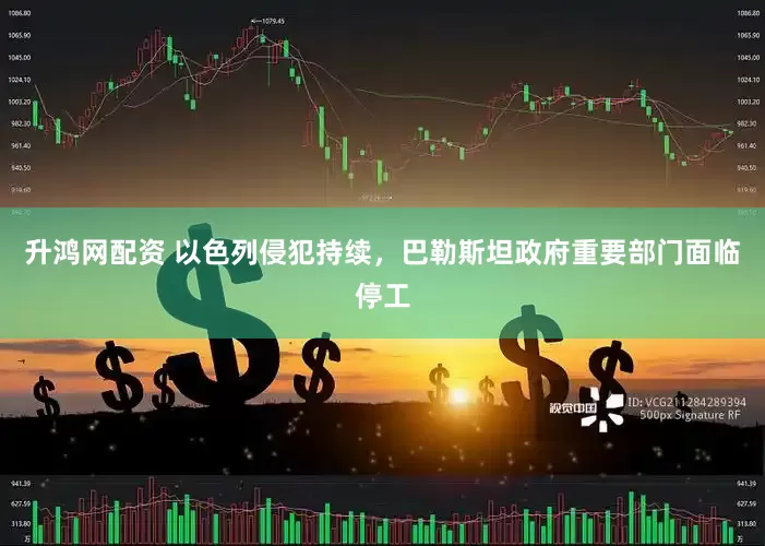 升鸿网配资 以色列侵犯持续，巴勒斯坦政府重要部门面临停工